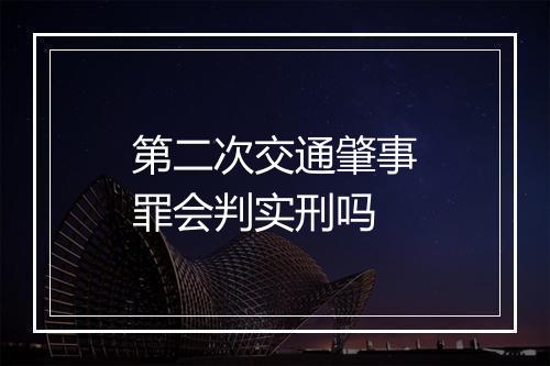 第二次交通肇事罪会判实刑吗