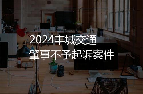2024丰城交通肇事不予起诉案件