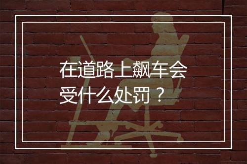 在道路上飙车会受什么处罚？