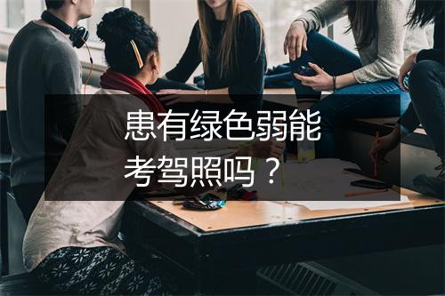 患有绿色弱能考驾照吗？