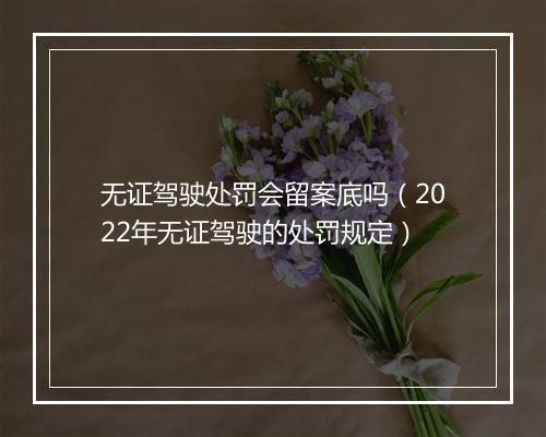 无证驾驶处罚会留案底吗（2022年无证驾驶的处罚规定）