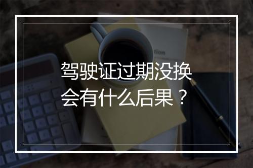 驾驶证过期没换会有什么后果？
