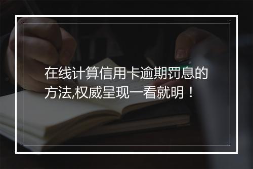 在线计算信用卡逾期罚息的方法,权威呈现一看就明！