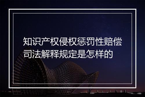 知识产权侵权惩罚性赔偿司法解释规定是怎样的