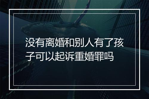 没有离婚和别人有了孩子可以起诉重婚罪吗