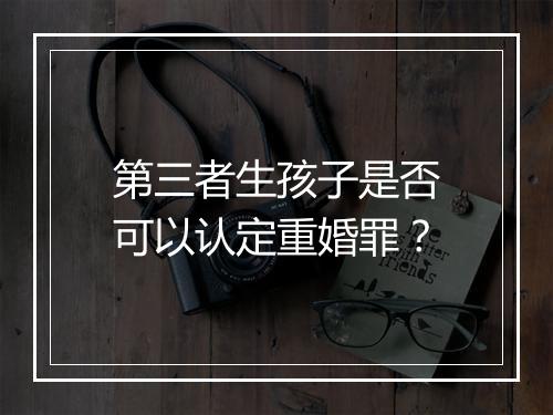 第三者生孩子是否可以认定重婚罪？