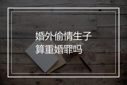 婚外偷情生子算重婚罪吗