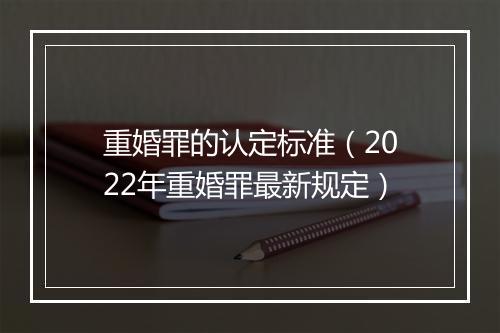 重婚罪的认定标准（2022年重婚罪最新规定）