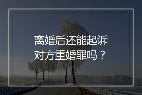 离婚后还能起诉对方重婚罪吗？