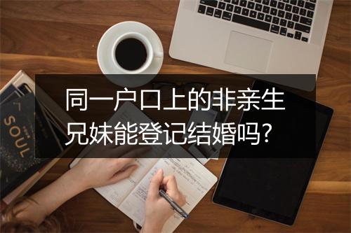 同一户口上的非亲生兄妹能登记结婚吗?