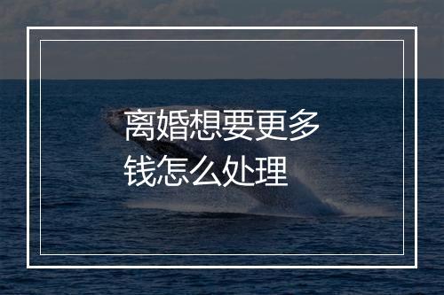 离婚想要更多钱怎么处理