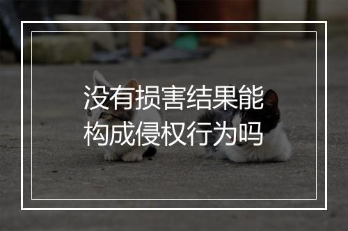没有损害结果能构成侵权行为吗