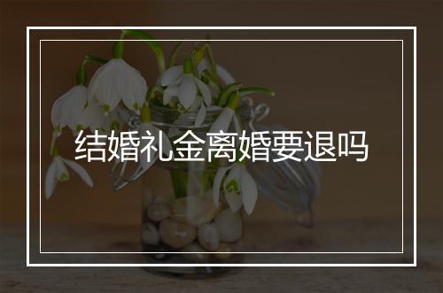 结婚礼金离婚要退吗