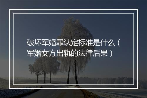 破坏军婚罪认定标准是什么（军婚女方出轨的法律后果）