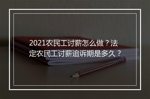 2021农民工讨薪怎么做？法定农民工讨薪追诉期是多久？
