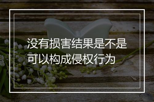 没有损害结果是不是可以构成侵权行为
