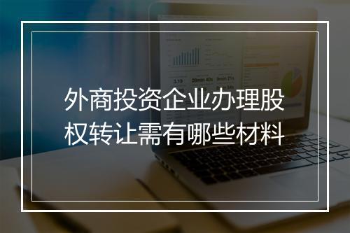 外商投资企业办理股权转让需有哪些材料
