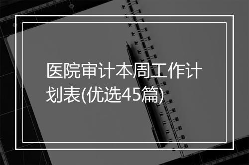 医院审计本周工作计划表(优选45篇)