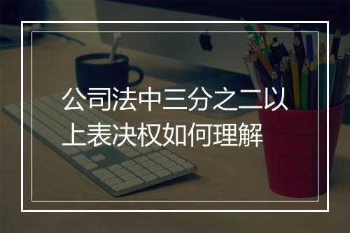 公司法中三分之二以上表决权如何理解