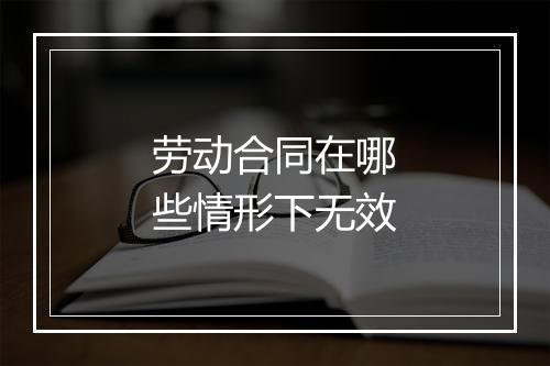 劳动合同在哪些情形下无效