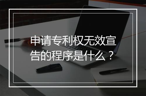 申请专利权无效宣告的程序是什么？