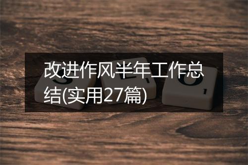 改进作风半年工作总结(实用27篇)