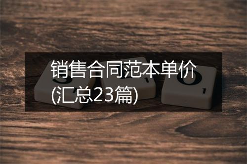 销售合同范本单价(汇总23篇)
