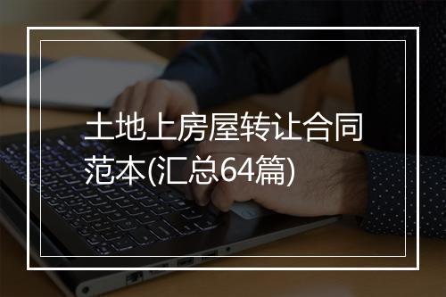 土地上房屋转让合同范本(汇总64篇)