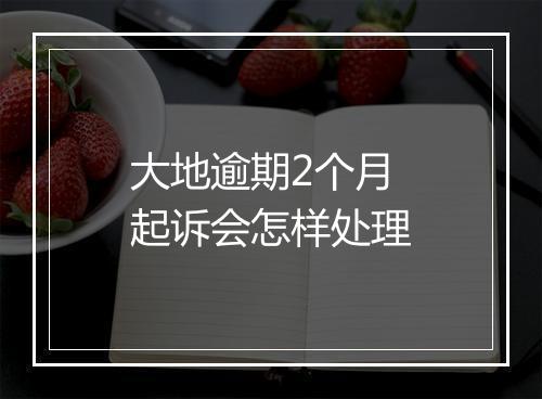 大地逾期2个月起诉会怎样处理