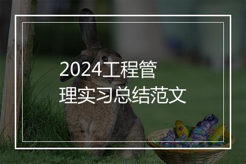 2024工程管理实习总结范文