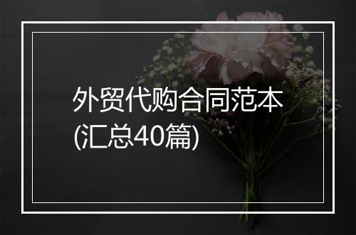 外贸代购合同范本(汇总40篇)