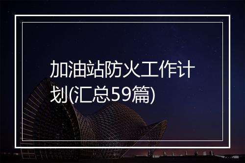 加油站防火工作计划(汇总59篇)