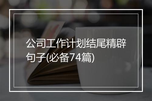 公司工作计划结尾精辟句子(必备74篇)