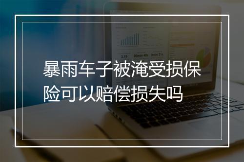 暴雨车子被淹受损保险可以赔偿损失吗