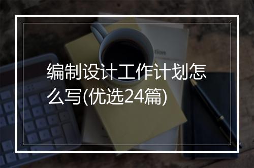 编制设计工作计划怎么写(优选24篇)