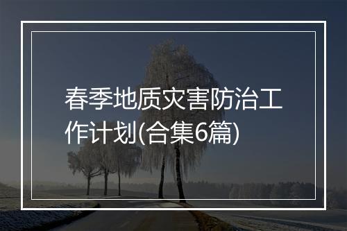 春季地质灾害防治工作计划(合集6篇)