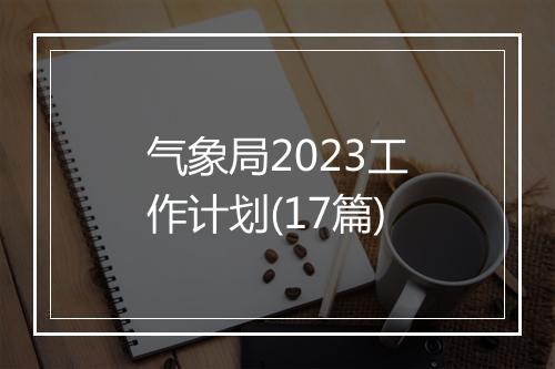 气象局2023工作计划(17篇)