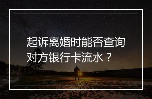 起诉离婚时能否查询对方银行卡流水？