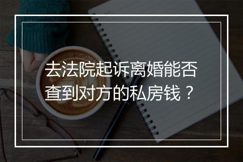去法院起诉离婚能否查到对方的私房钱？