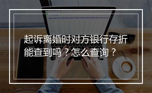 起诉离婚时对方银行存折能查到吗？怎么查询？