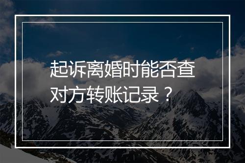 起诉离婚时能否查对方转账记录？
