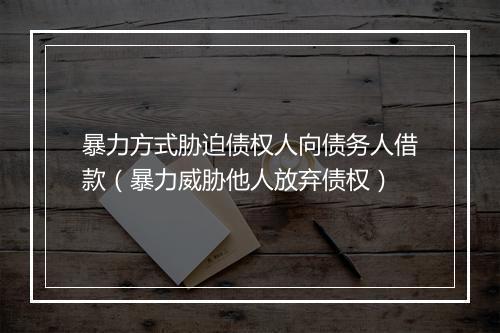 暴力方式胁迫债权人向债务人借款（暴力威胁他人放弃债权）