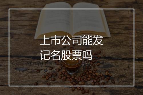 上市公司能发记名股票吗