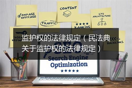 监护权的法律规定（民法典关于监护权的法律规定）