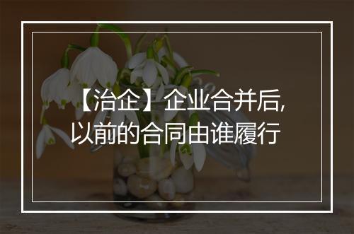 【治企】企业合并后,以前的合同由谁履行