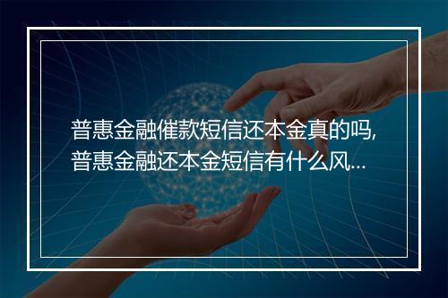 普惠金融催款短信还本金真的吗,普惠金融还本金短信有什么风险