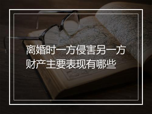 离婚时一方侵害另一方财产主要表现有哪些