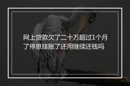 网上贷款欠了二十万超过1个月了停息挂账了还用继续还钱吗