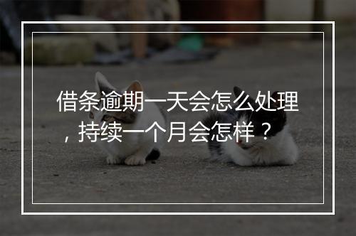 借条逾期一天会怎么处理，持续一个月会怎样？