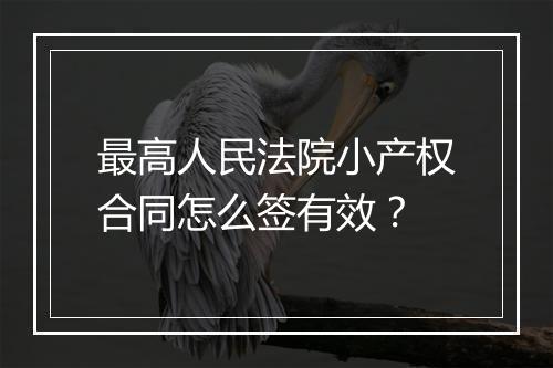 最高人民法院小产权合同怎么签有效？